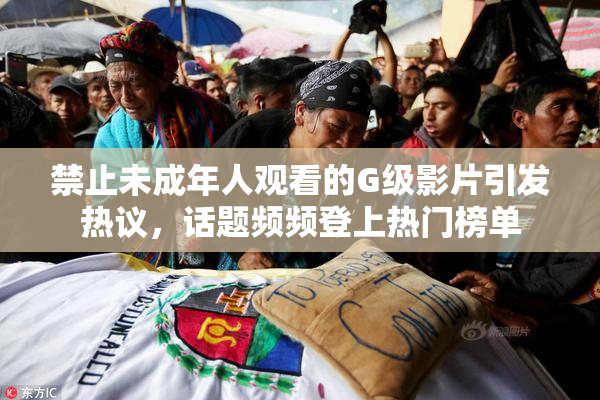 禁止未成年人观看的G级影片引发热议，话题频频登上热门榜单