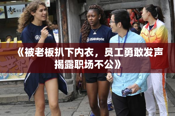 《被老板扒下内衣，员工勇敢发声揭露职场不公》