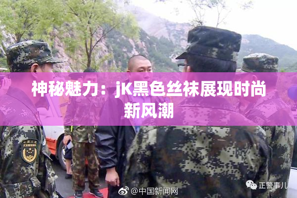 神秘魅力：jK黑色丝袜展现时尚新风潮