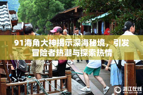 91海角大神揭示深海秘境，引发冒险者热潮与探索热情