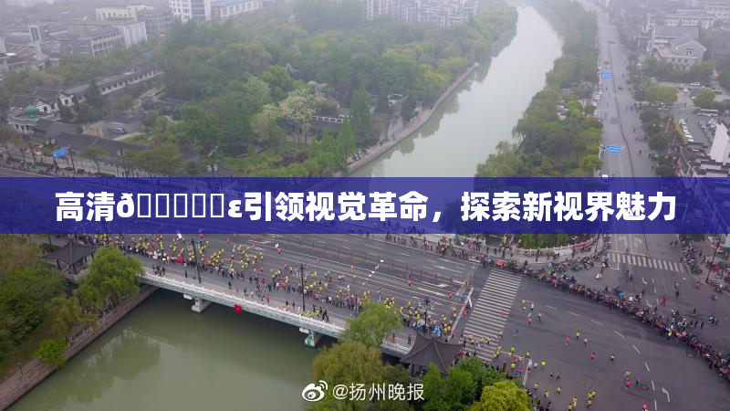 高清🔞❌‌ε引领视觉革命，探索新视界魅力