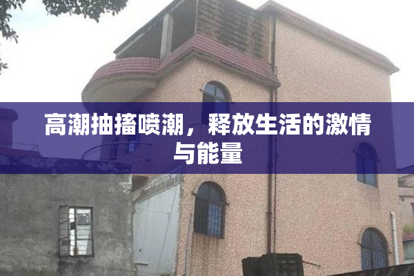 高潮抽搐喷潮，释放生活的激情与能量