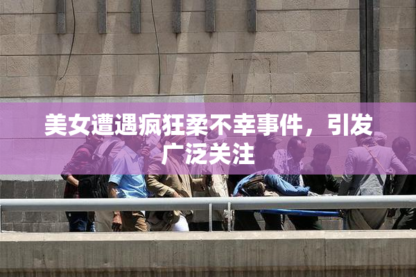 美女遭遇疯狂柔不幸事件，引发广泛关注