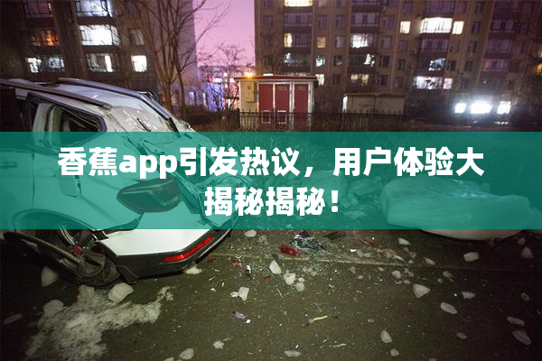 香蕉app引发热议，用户体验大揭秘揭秘！