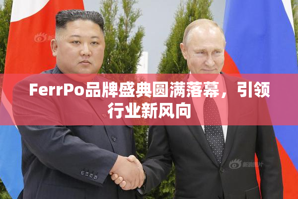 FerrPo品牌盛典圆满落幕，引领行业新风向