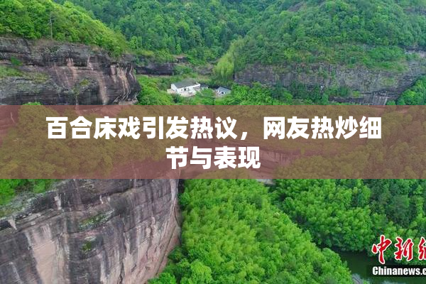 百合床戏引发热议，网友热炒细节与表现