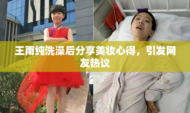 王雨纯洗澡后分享美妆心得，引发网友热议