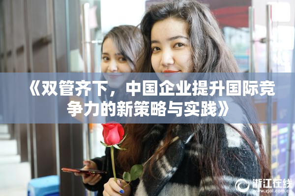 《双管齐下，中国企业提升国际竞争力的新策略与实践》
