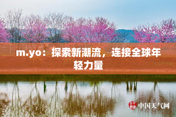 m.yo：探索新潮流，连接全球年轻力量