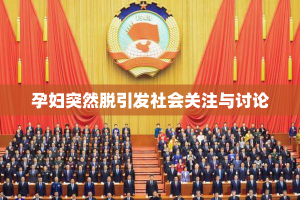 孕妇突然脱引发社会关注与讨论