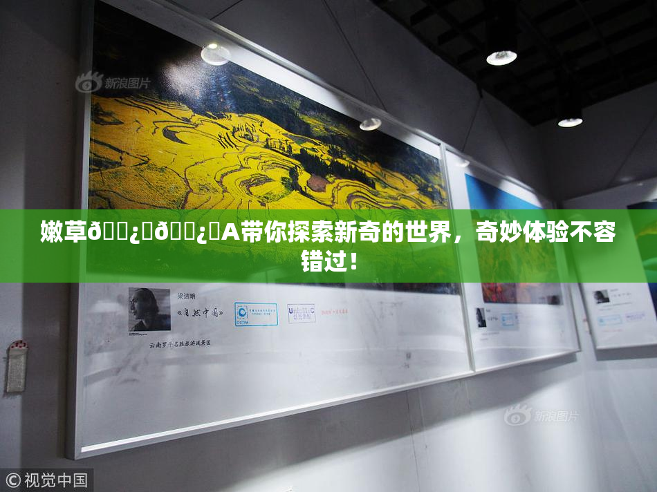 嫩草🌿‌🌿‌A带你探索新奇的世界，奇妙体验不容错过！