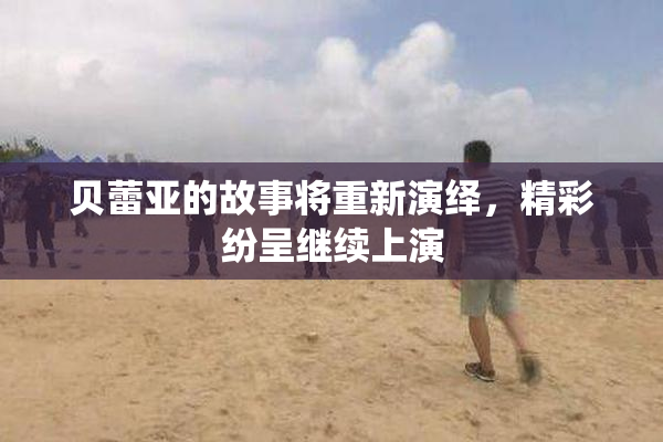 贝蕾亚的故事将重新演绎，精彩纷呈继续上演