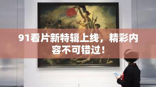 91看片新特辑上线，精彩内容不可错过！