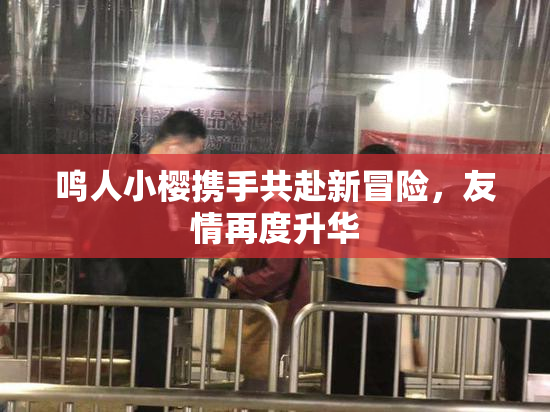 鸣人小樱携手共赴新冒险，友情再度升华