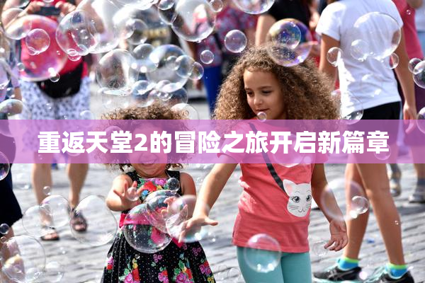 重返天堂2的冒险之旅开启新篇章