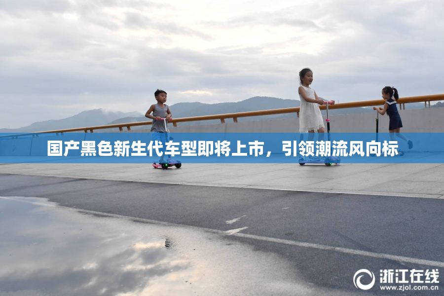 国产黑色新生代车型即将上市，引领潮流风向标