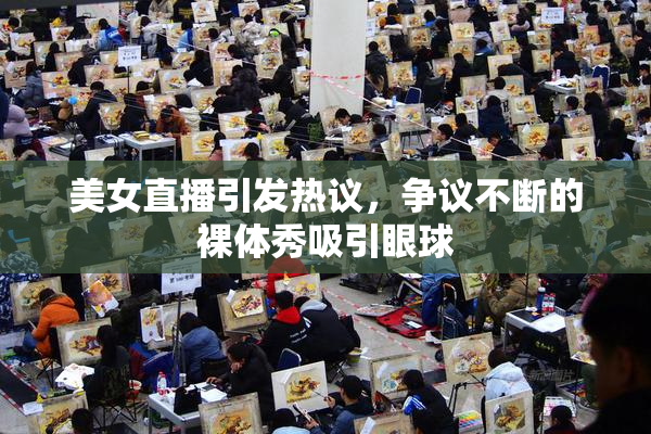 美女直播引发热议，争议不断的裸体秀吸引眼球