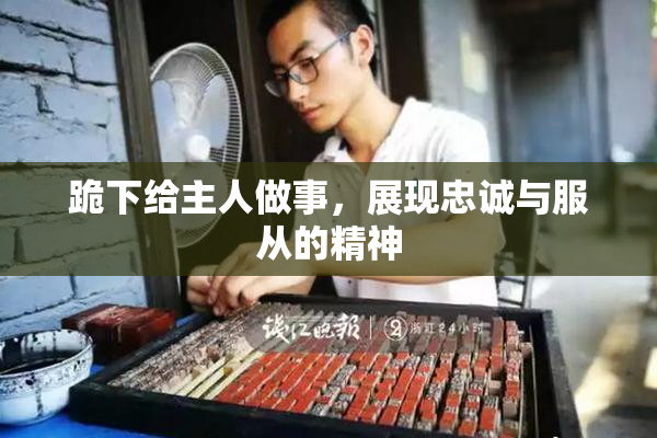 跪下给主人做事，展现忠诚与服从的精神