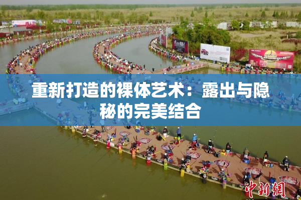 重新打造的裸体艺术：露出与隐秘的完美结合