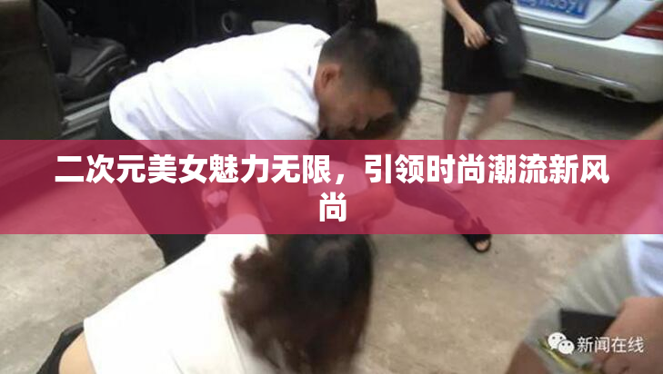 二次元美女魅力无限，引领时尚潮流新风尚