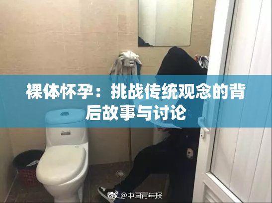 裸体怀孕：挑战传统观念的背后故事与讨论