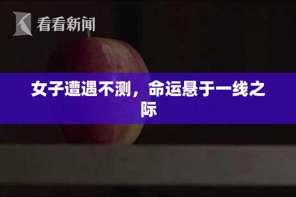 女子遭遇不测，命运悬于一线之际
