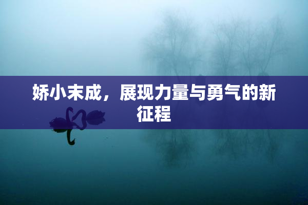 娇小末成，展现力量与勇气的新征程