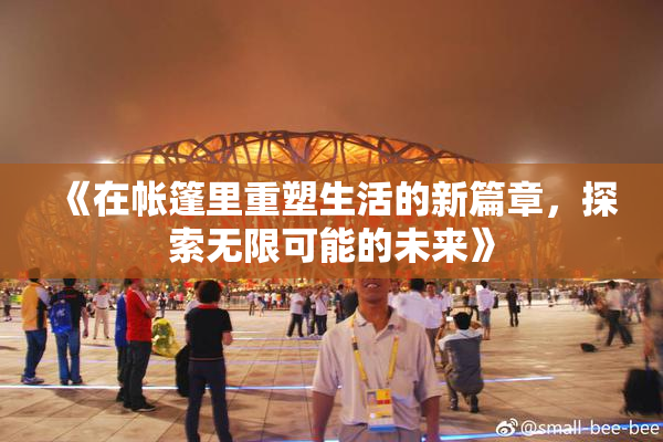 《在帐篷里重塑生活的新篇章，探索无限可能的未来》