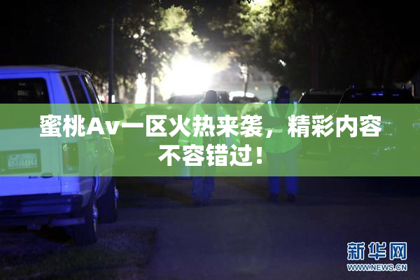 蜜桃Av一区火热来袭，精彩内容不容错过！
