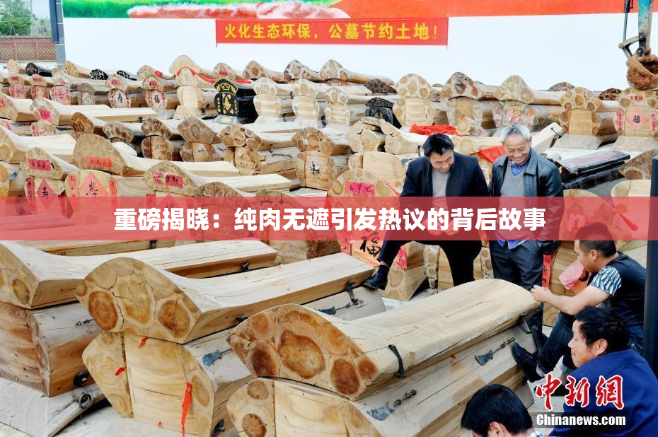 重磅揭晓：纯肉无遮引发热议的背后故事