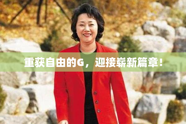 重获自由的G，迎接崭新篇章！