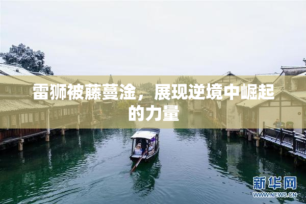 雷狮被藤蔓淦，展现逆境中崛起的力量