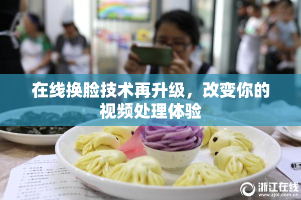 在线换脸技术再升级，改变你的视频处理体验