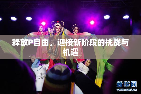 释放P自由，迎接新阶段的挑战与机遇