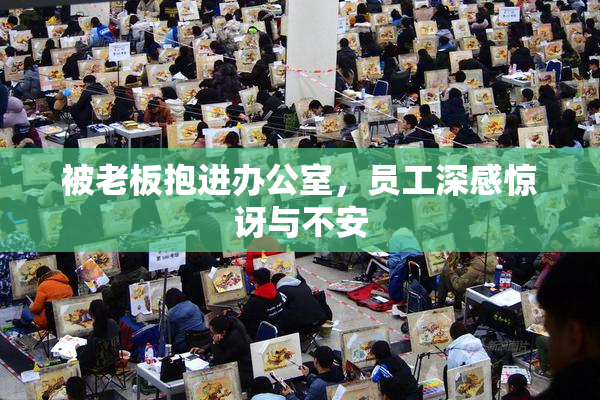被老板抱进办公室，员工深感惊讶与不安