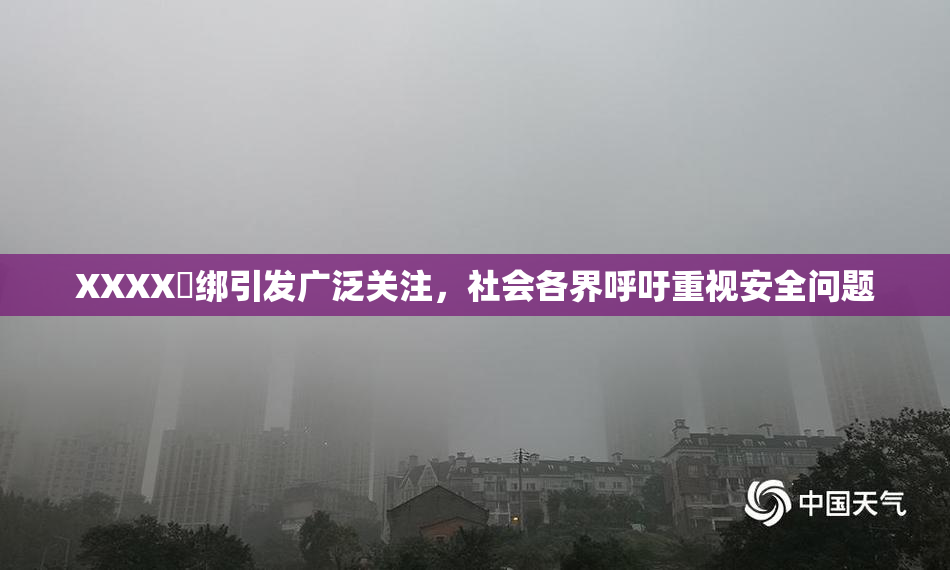 XXXX秵绑引发广泛关注，社会各界呼吁重视安全问题