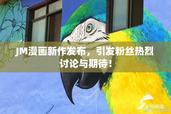 JM漫画新作发布，引发粉丝热烈讨论与期待！