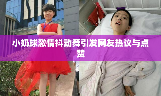 小奶球激情抖动舞引发网友热议与点赞
