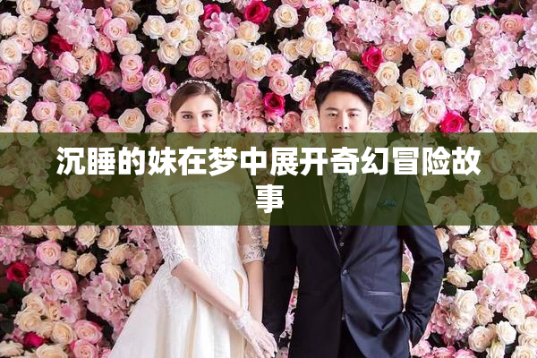 沉睡的妹在梦中展开奇幻冒险故事