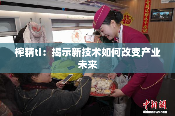 榨精ti：揭示新技术如何改变产业未来