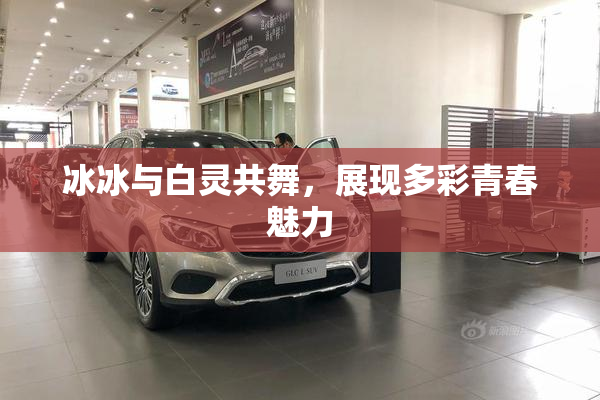 冰冰与白灵共舞，展现多彩青春魅力