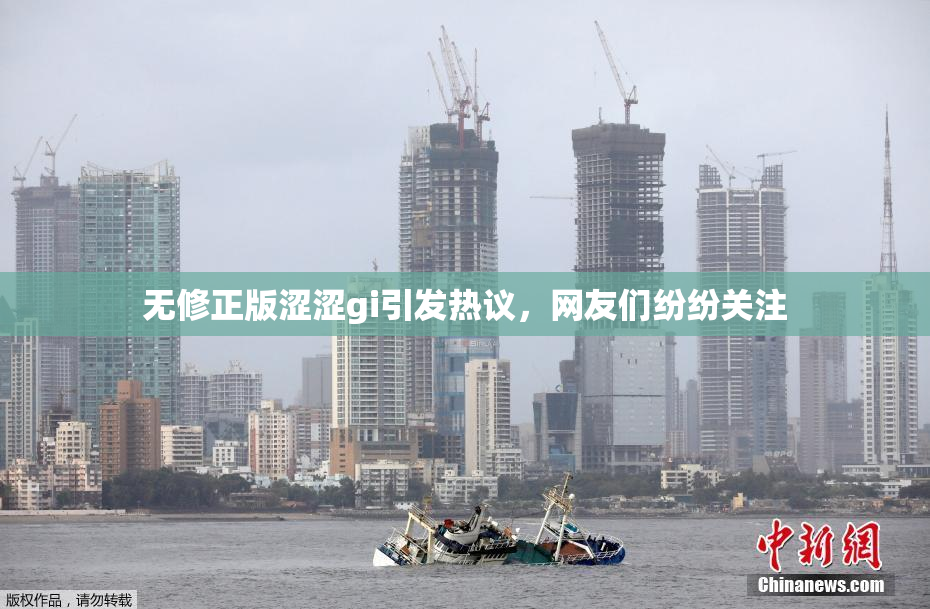 无修正版涩涩gi引发热议，网友们纷纷关注