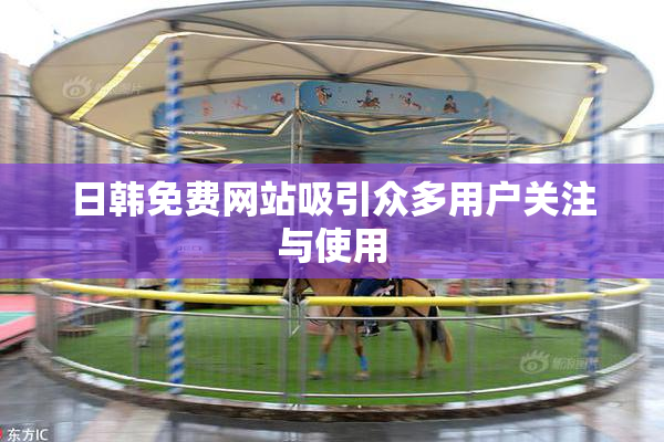 日韩免费网站吸引众多用户关注与使用