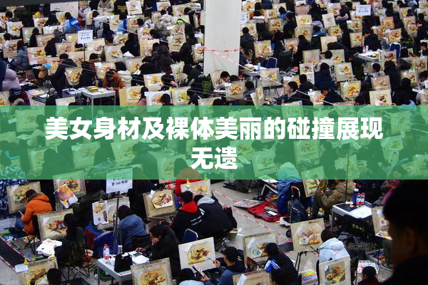 美女身材及裸体美丽的碰撞展现无遗