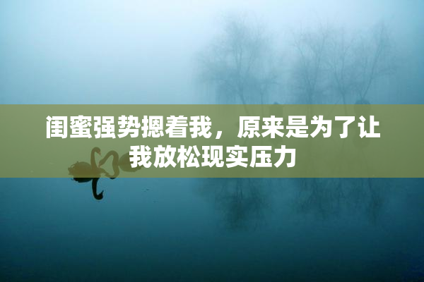 闺蜜强势摁着我，原来是为了让我放松现实压力