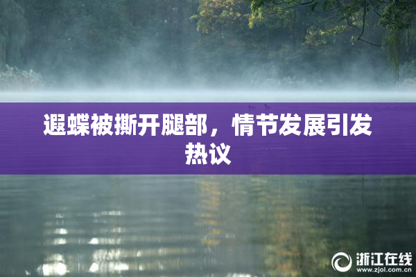 遐蝶被撕开腿部，情节发展引发热议
