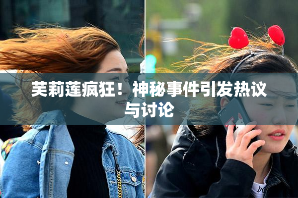 芙莉莲疯狂！神秘事件引发热议与讨论