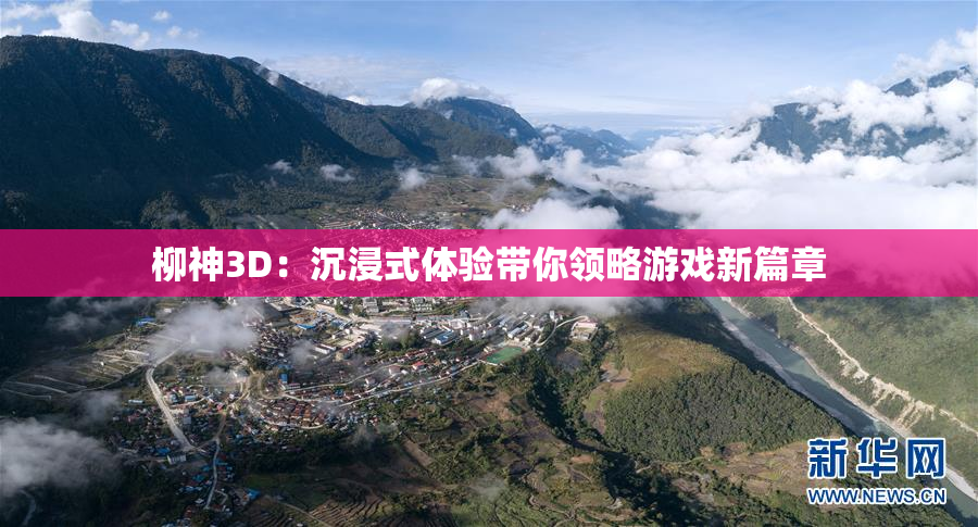 柳神3D：沉浸式体验带你领略游戏新篇章