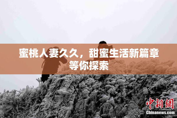 蜜桃人妻久久，甜蜜生活新篇章等你探索