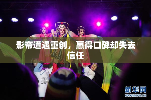 影帝遭遇重创，赢得口碑却失去信任